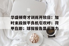 jiuyou app-华盛顿奇才训练开放日；加时末段扳平良机引欢呼；荷甲在即；球探报告显示潜力-jiuyou app